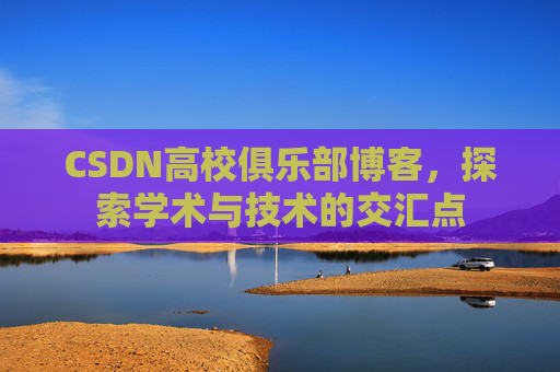 CSDN高校俱乐部博客，探索学术与技术的交汇点