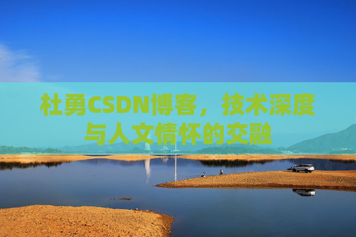 杜勇CSDN博客，技术深度与人文情怀的交融
