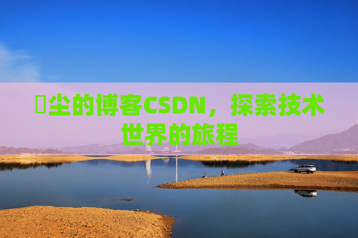 玦尘的博客CSDN,探索技术世界的旅程